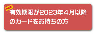 有効期限が2023年4月以降のカードをお持ちの方